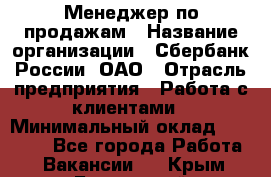 Менеджер по продажам › Название организации ­ Сбербанк России, ОАО › Отрасль предприятия ­ Работа с клиентами › Минимальный оклад ­ 25 000 - Все города Работа » Вакансии   . Крым,Бахчисарай